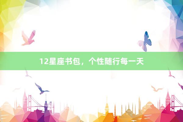 12星座书包，个性随行每一天