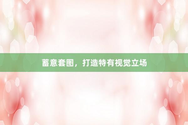 蓄意套图，打造特有视觉立场