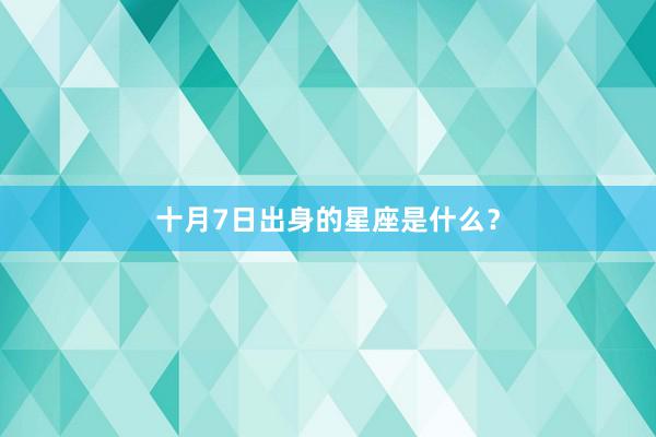 十月7日出身的星座是什么？