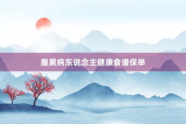 腹黑病东说念主健康食谱保举