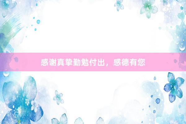 感谢真挚勤勉付出，感德有您